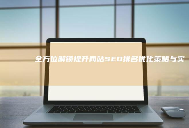 全方位解锁：提升网站SEO排名优化策略与实战技巧